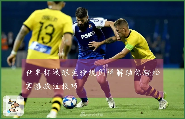 世界杯滚球竞猜规则详解助你轻松掌握投注技巧