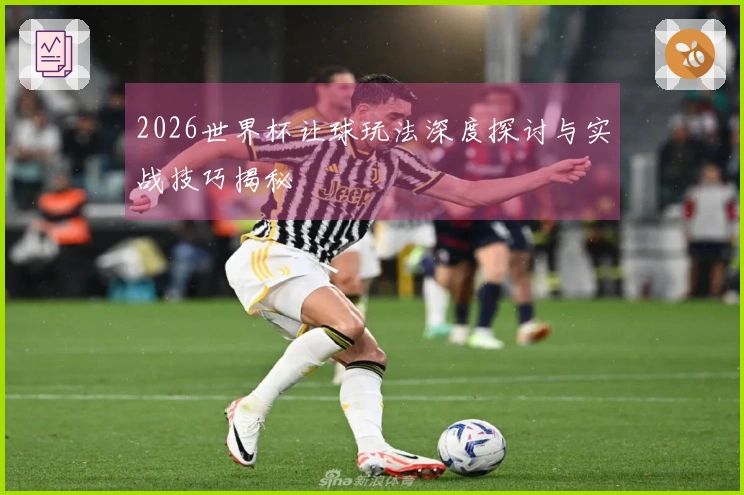 2026世界杯让球玩法深度探讨与实战技巧揭秘
