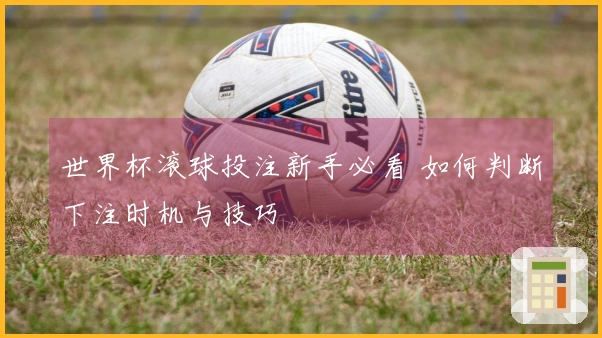 世界杯滚球投注新手必看 如何判断下注时机与技巧