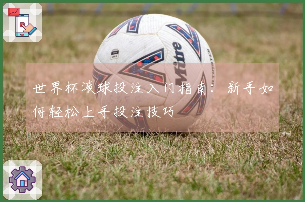 世界杯滚球投注入门指南：新手如何轻松上手投注技巧