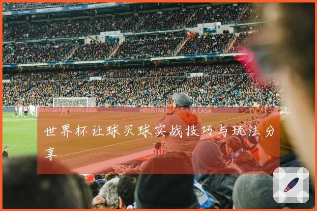 世界杯让球买球实战技巧与玩法分享