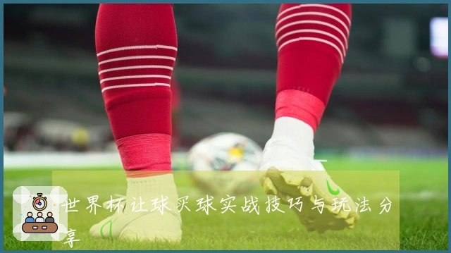 世界杯让球买球实战技巧与玩法分享