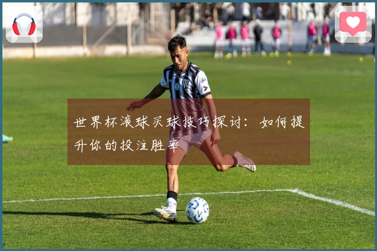 世界杯滚球买球技巧探讨：如何提升你的投注胜率