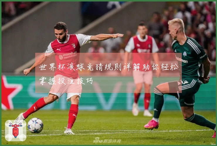 世界杯滚球竞猜规则详解助你轻松掌握投注技巧