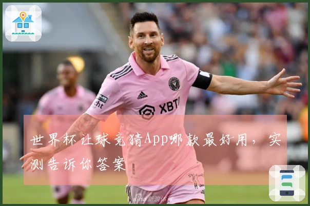 世界杯让球竞猜App哪款最好用，实测告诉你答案