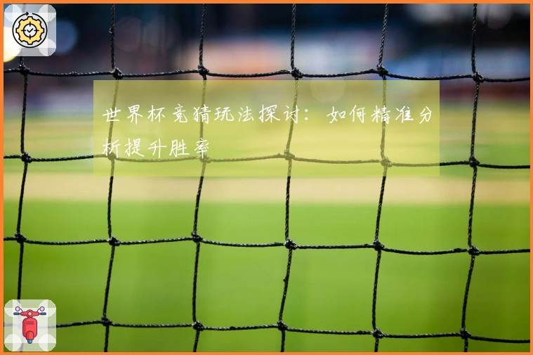 世界杯竞猜玩法探讨：如何精准分析提升胜率